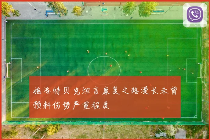 施洛特贝克坦言康复之路漫长未曾预料伤势严重程度