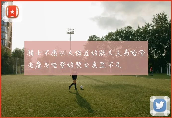 骑士不愿以大伤后的欧文交易哈登老詹与哈登的契合度显不足
