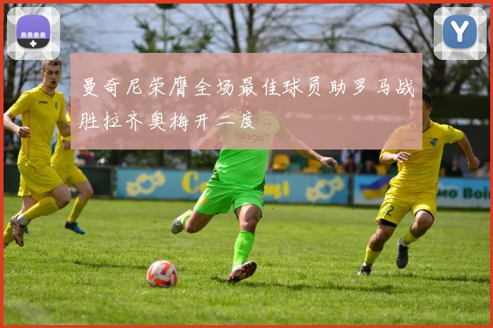 曼奇尼荣膺全场最佳球员助罗马战胜拉齐奥梅开二度