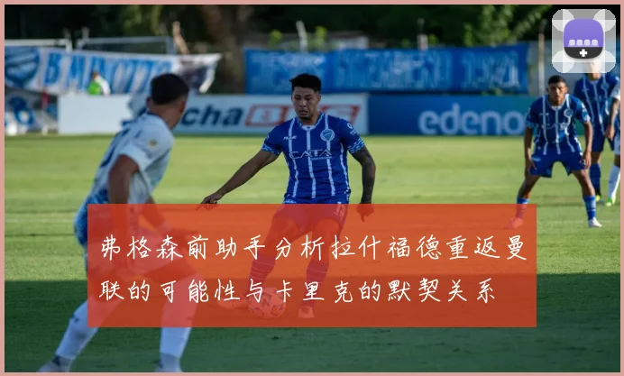 弗格森前助手分析拉什福德重返曼联的可能性与卡里克的默契关系