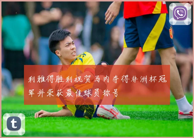 利雅得胜利祝贺马内夺得非洲杯冠军并荣获最佳球员称号