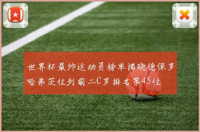 世界杯最帅运动员榜单揭晓德保罗哈弗茨位列前二C罗排名第45位