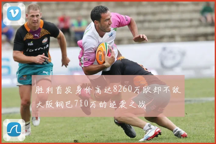 胜利首发身价高达8260万欧却不敌大阪钢巴710万的逆袭之战
