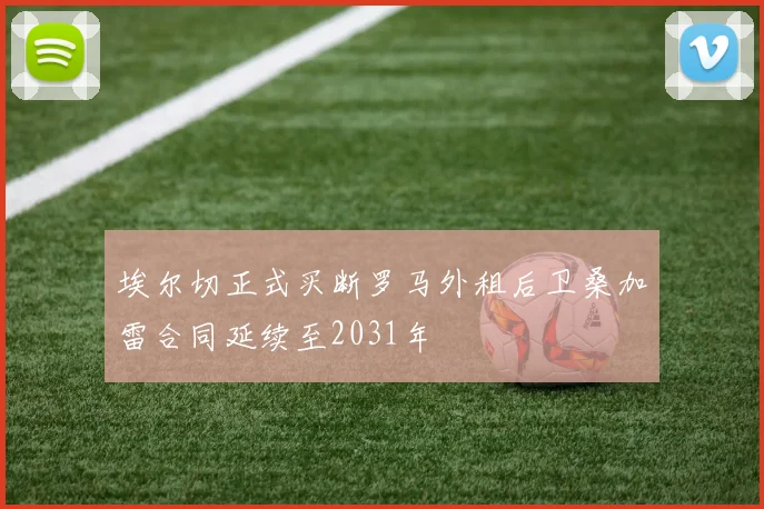 埃尔切正式买断罗马外租后卫桑加雷合同延续至2031年