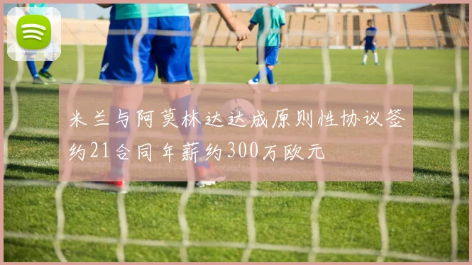 米兰与阿莫林达达成原则性协议签约21合同年薪约300万欧元